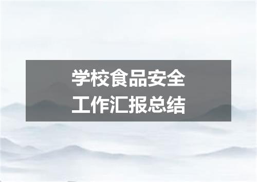 学校食品安全工作汇报总结