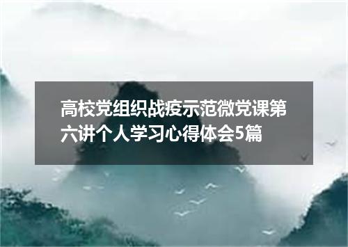 高校党组织战疫示范微党课第六讲个人学习心得体会5篇