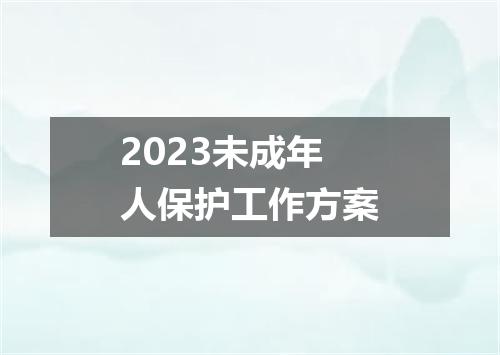 2023未成年人保护工作方案