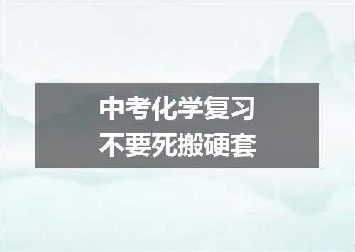 中考化学复习不要死搬硬套