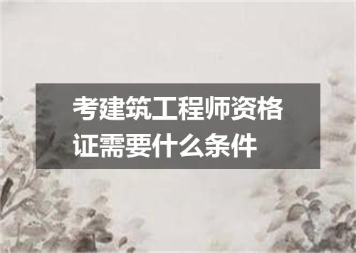 考建筑工程师资格证需要什么条件