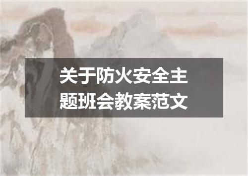 关于防火安全主题班会教案范文