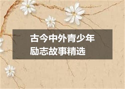 古今中外青少年励志故事精选
