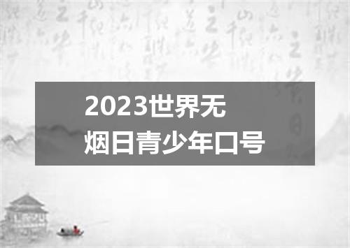2023世界无烟日青少年口号