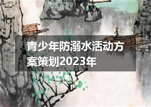 青少年防溺水活动方案策划2023年