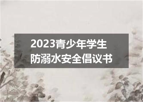 2023青少年学生防溺水安全倡议书