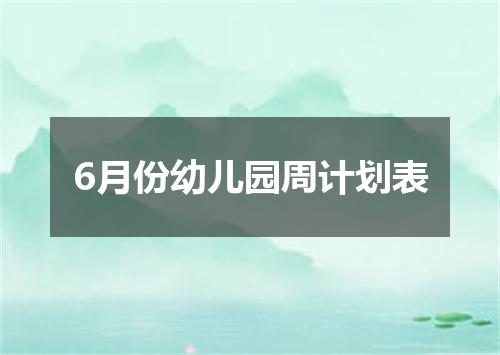 6月份幼儿园周计划表