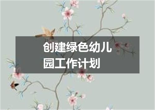 创建绿色幼儿园工作计划