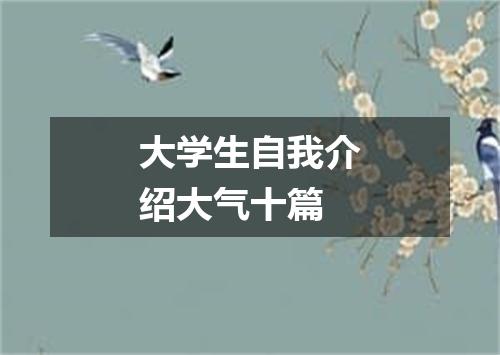 大学生自我介绍大气十篇