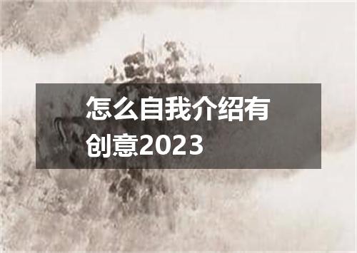 怎么自我介绍有创意2023