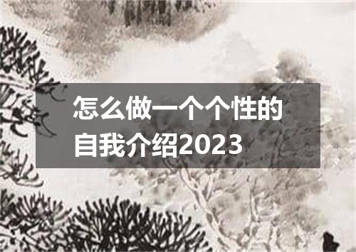 怎么做一个个性的自我介绍2023