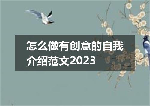 怎么做有创意的自我介绍范文2023