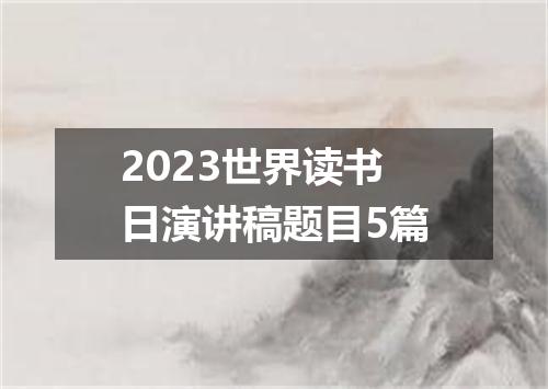 2023世界读书日演讲稿题目5篇