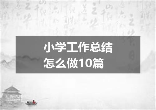 小学工作总结怎么做10篇