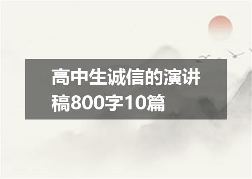 高中生诚信的演讲稿800字10篇