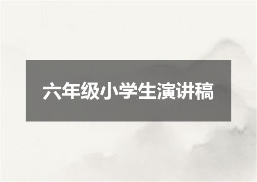 六年级小学生演讲稿