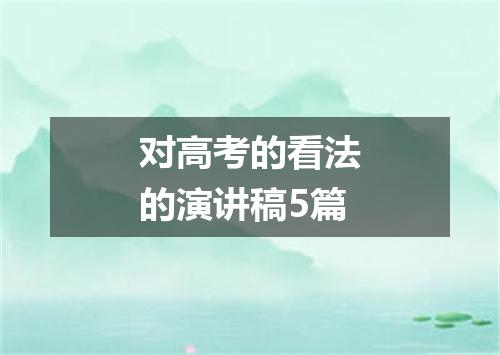 对高考的看法的演讲稿5篇