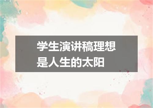 学生演讲稿理想是人生的太阳