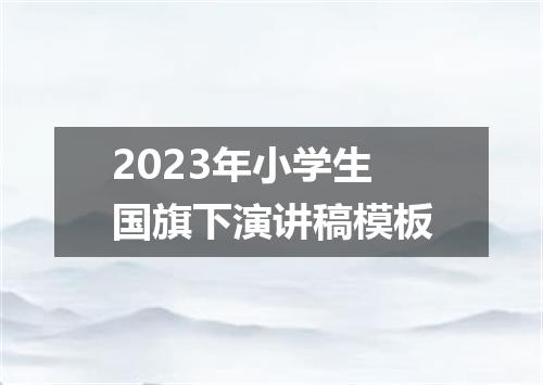 2023年小学生国旗下演讲稿模板