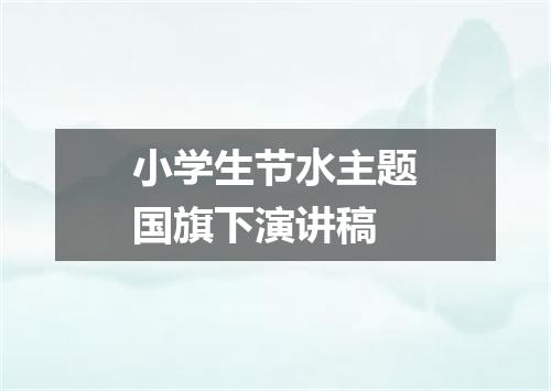 小学生节水主题国旗下演讲稿