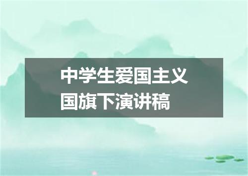 中学生爱国主义国旗下演讲稿