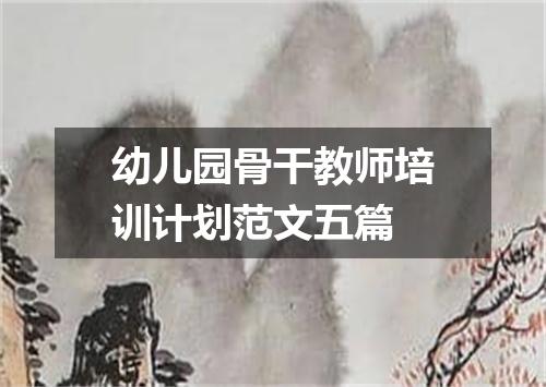 幼儿园骨干教师培训计划范文五篇