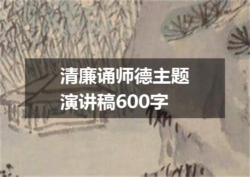 清廉诵师德主题演讲稿600字