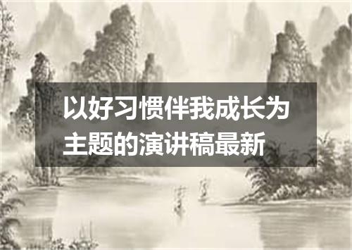 以好习惯伴我成长为主题的演讲稿最新