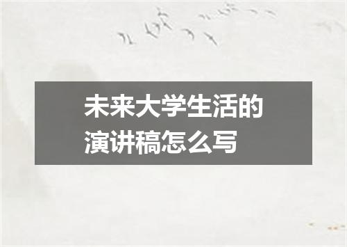 未来大学生活的演讲稿怎么写
