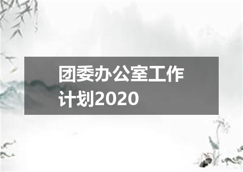 团委办公室工作计划2020