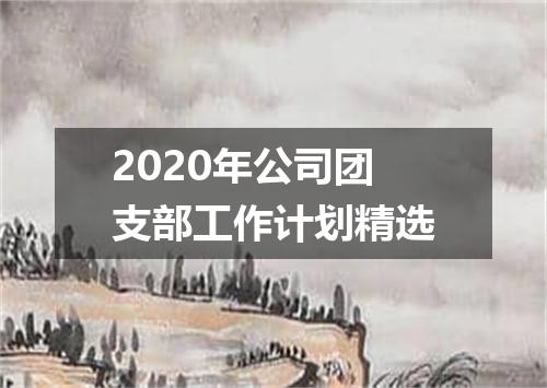 2020年公司团支部工作计划精选