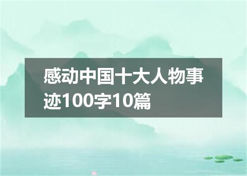感动中国十大人物事迹100字10篇