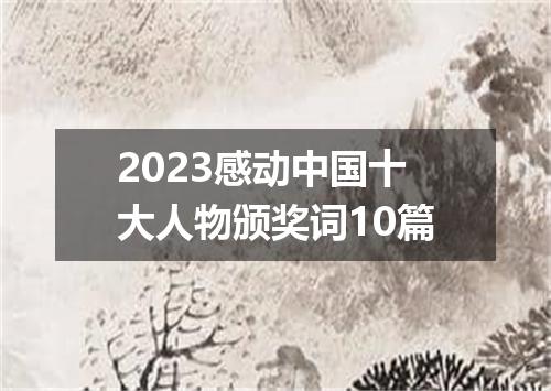 2023感动中国十大人物颁奖词10篇
