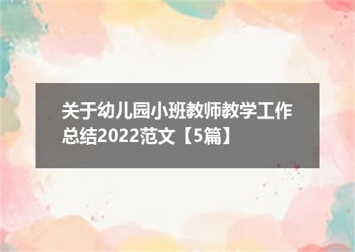 关于幼儿园小班教师教学工作总结2022范文【5篇】