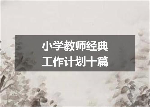 小学教师经典工作计划十篇