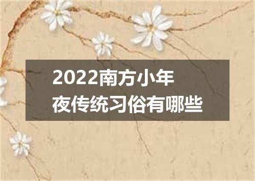 2022南方小年夜传统习俗有哪些