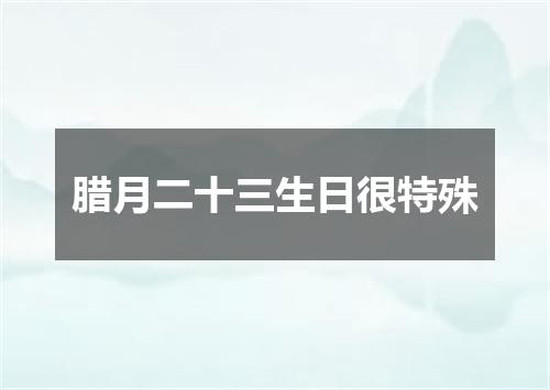 腊月二十三生日很特殊