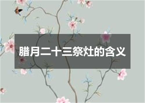 腊月二十三祭灶的含义