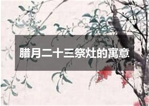 腊月二十三祭灶的寓意