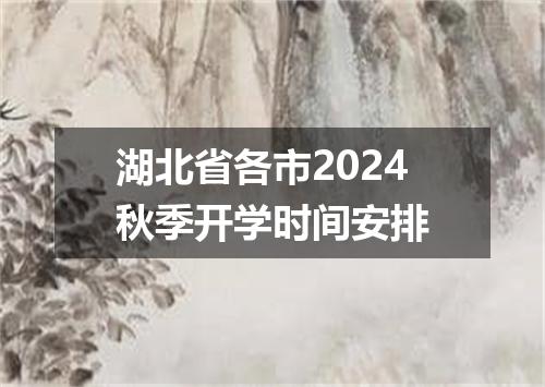 湖北省各市2024秋季开学时间安排