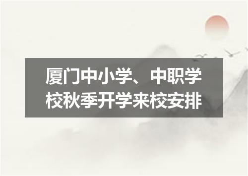 厦门中小学、中职学校秋季开学来校安排