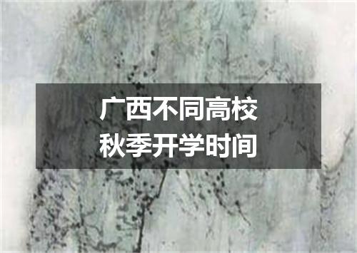 广西不同高校秋季开学时间