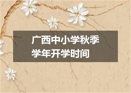 广西中小学秋季学年开学时间