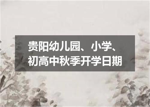 贵阳幼儿园、小学、初高中秋季开学日期