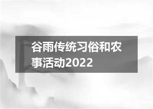 谷雨传统习俗和农事活动2022