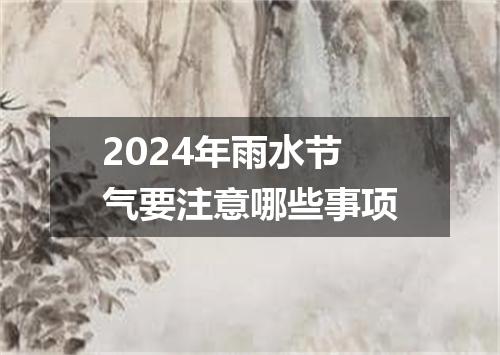2024年雨水节气要注意哪些事项