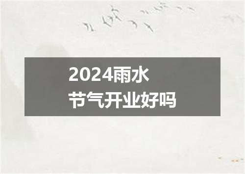 2024雨水节气开业好吗