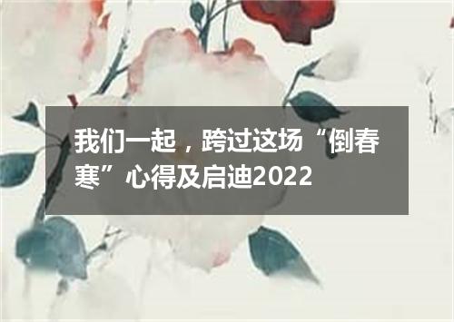 我们一起，跨过这场“倒春寒”心得及启迪2022