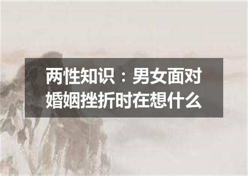 两性知识：男女面对婚姻挫折时在想什么