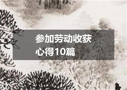 参加劳动收获心得10篇